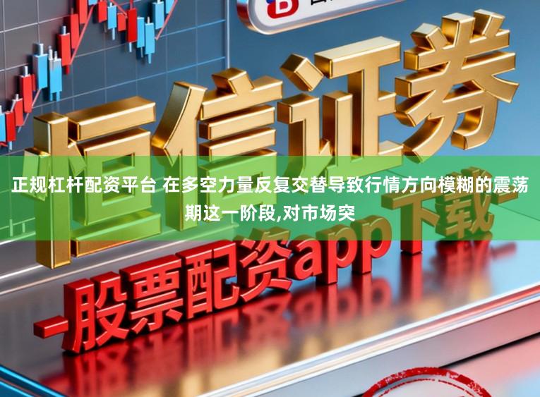 正规杠杆配资平台 在多空力量反复交替导致行情方向模糊的震荡期这一阶段,对市场突