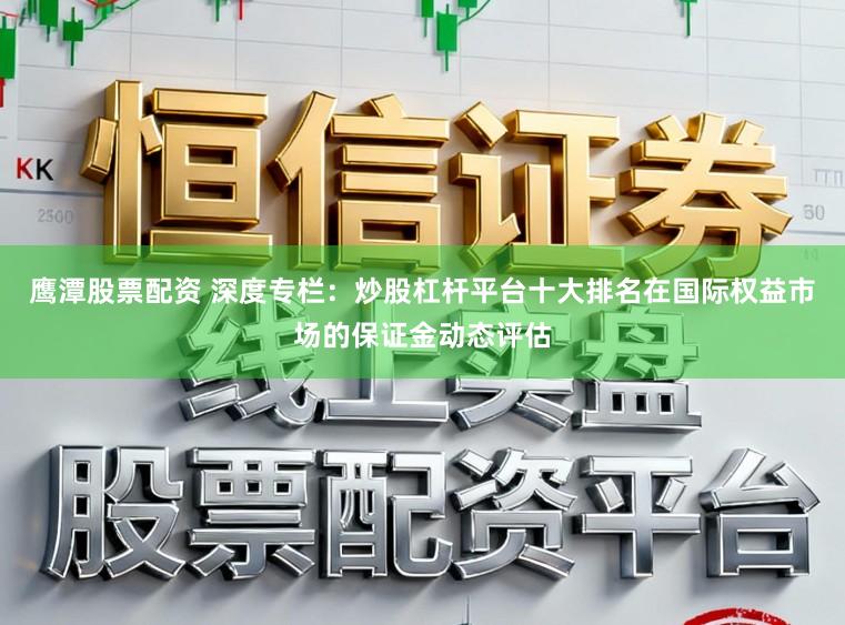 鹰潭股票配资 深度专栏：炒股杠杆平台十大排名在国际权益市场的保证金动态评估