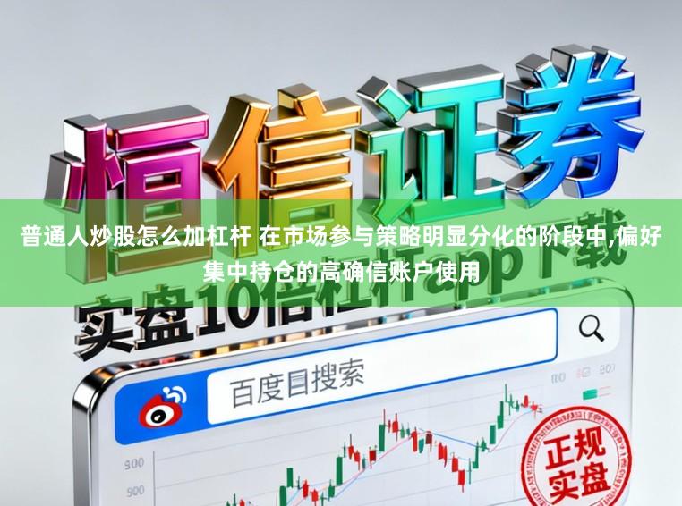 普通人炒股怎么加杠杆 在市场参与策略明显分化的阶段中,偏好集中持仓的高确信账户使用
