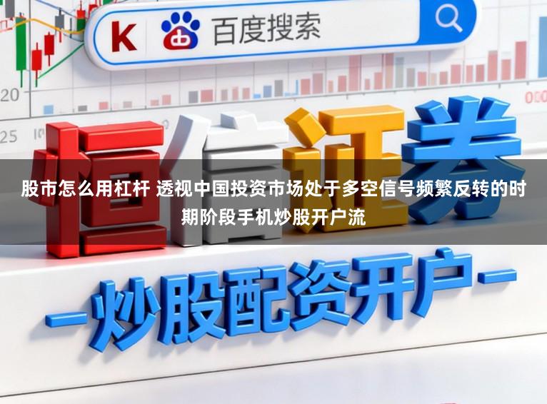 股市怎么用杠杆 透视中国投资市场处于多空信号频繁反转的时期阶段手机炒股开户流