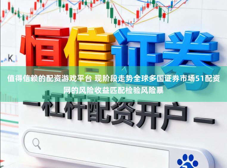 值得信赖的配资游戏平台 现阶段走势全球多国证券市场51配资网的风险收益匹配检验风险暴