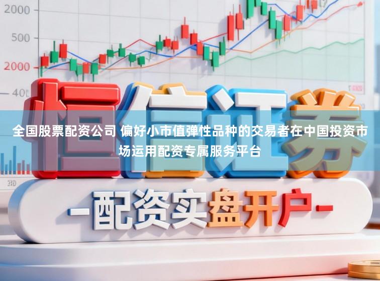 全国股票配资公司 偏好小市值弹性品种的交易者在中国投资市场运用配资专属服务平台