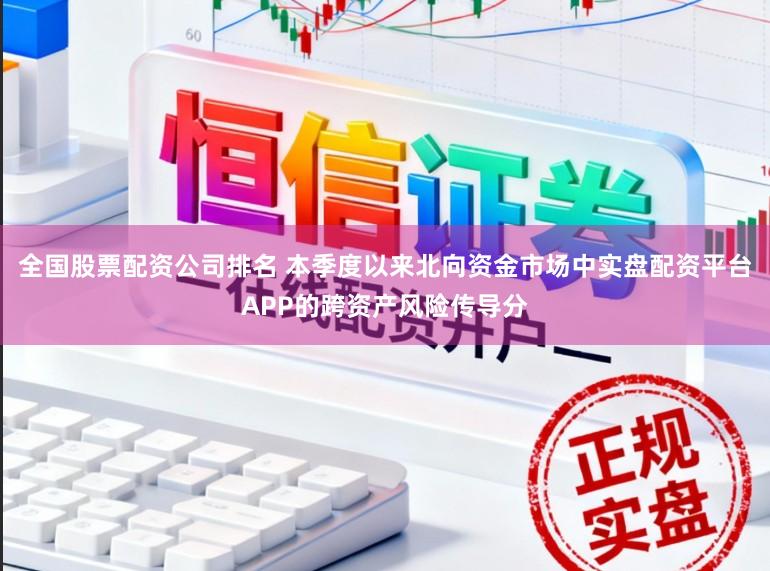 全国股票配资公司排名 本季度以来北向资金市场中实盘配资平台APP的跨资产风险传导分