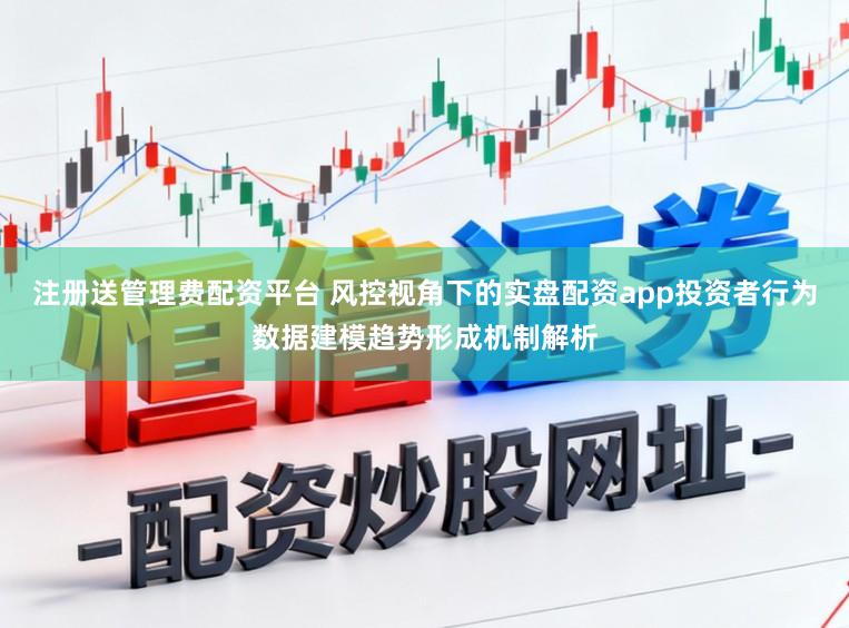 注册送管理费配资平台 风控视角下的实盘配资app投资者行为数据建模趋势形成机制解析