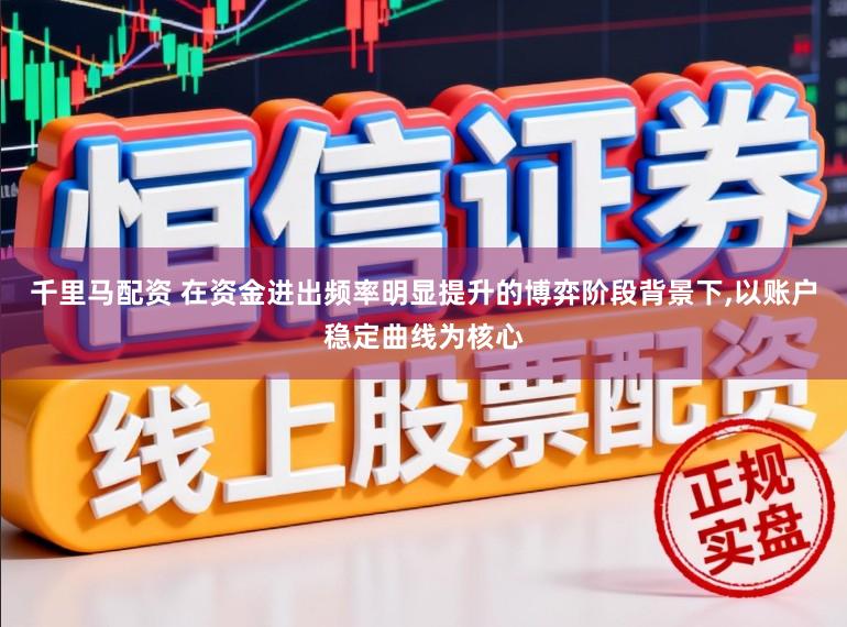千里马配资 在资金进出频率明显提升的博弈阶段背景下,以账户稳定曲线为核心