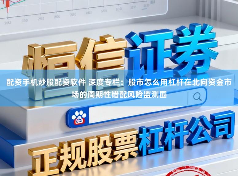 配资手机炒股配资软件 深度专栏：股市怎么用杠杆在北向资金市场的周期性错配风险监测围