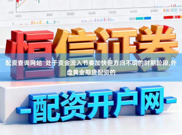 配资查询网站  处于资金流入节奏加快但方向不明的时期阶段,外盘黄金期货配资的