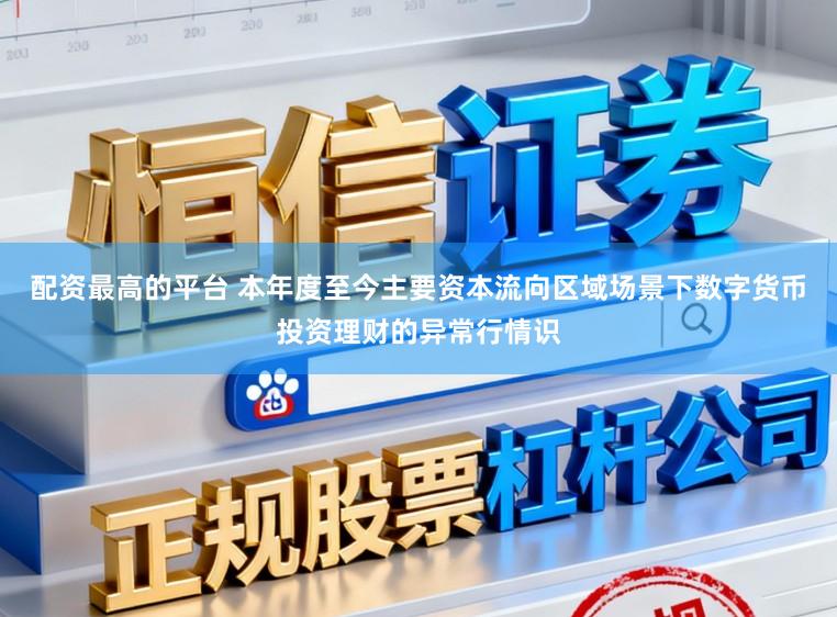 配资最高的平台 本年度至今主要资本流向区域场景下数字货币投资理财的异常行情识
