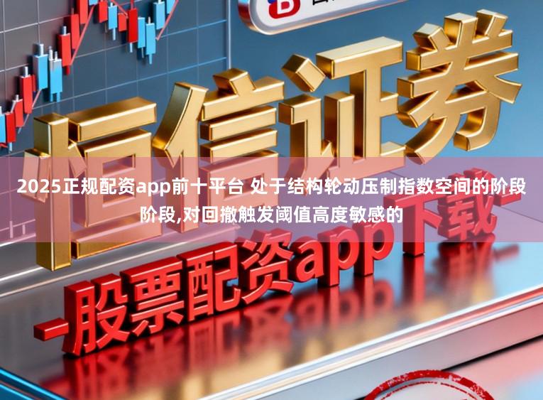2025正规配资app前十平台 处于结构轮动压制指数空间的阶段阶段,对回撤触发阈值高度敏感的