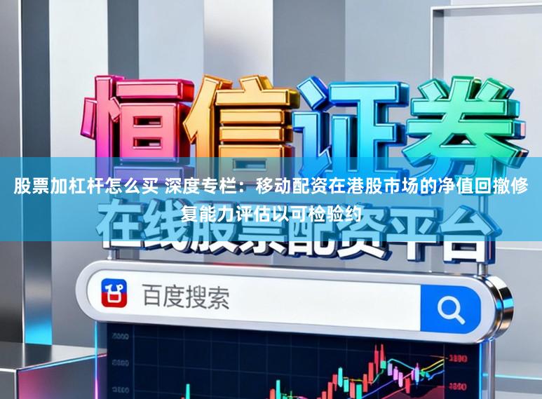 股票加杠杆怎么买 深度专栏：移动配资在港股市场的净值回撤修复能力评估以可检验约