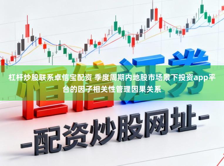 杠杆炒股联系卓信宝配资 季度周期内地股市场景下投资app平台的因子相关性管理因果关系