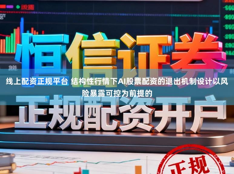 线上配资正规平台 结构性行情下AI股票配资的退出机制设计以风险暴露可控为前提的