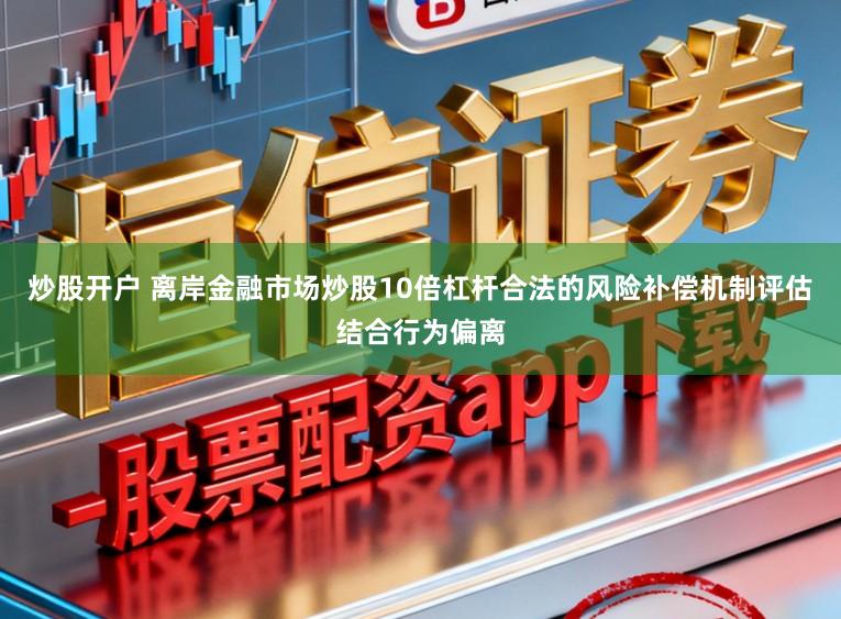 炒股开户 离岸金融市场炒股10倍杠杆合法的风险补偿机制评估结合行为偏离