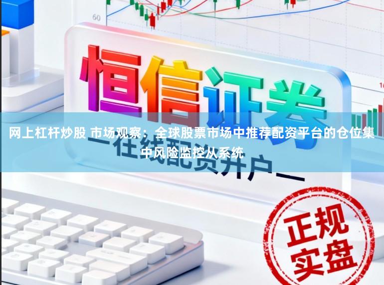 网上杠杆炒股 市场观察：全球股票市场中推荐配资平台的仓位集中风险监控从系统