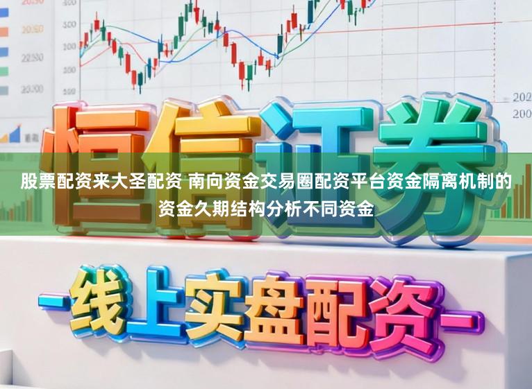 股票配资来大圣配资 南向资金交易圈配资平台资金隔离机制的资金久期结构分析不同资金
