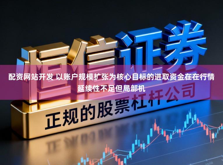 配资网站开发 以账户规模扩张为核心目标的进取资金在在行情延续性不足但局部机