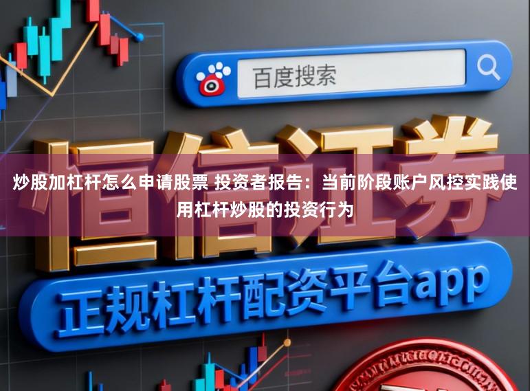 炒股加杠杆怎么申请股票 投资者报告：当前阶段账户风控实践使用杠杆炒股的投资行为