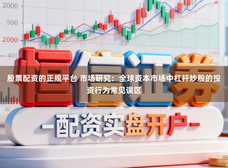 股票配资的正规平台 市场研究：全球资本市场中杠杆炒股的投资行为常见误区