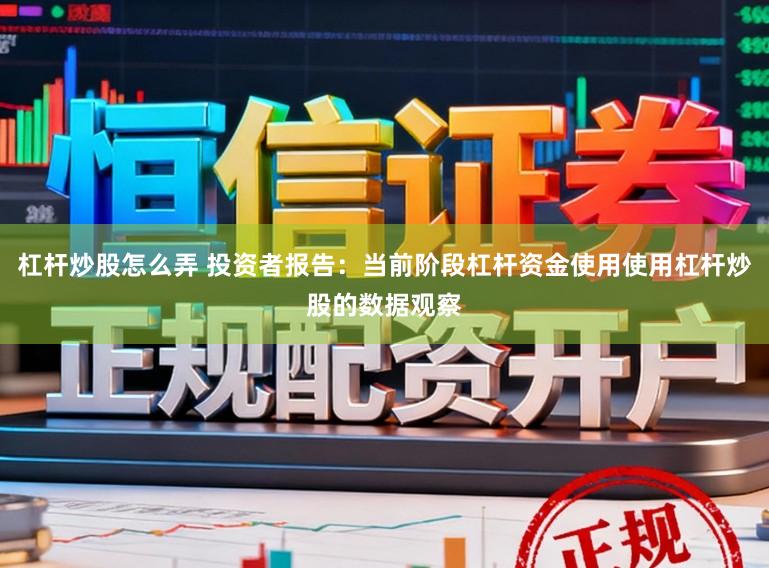 杠杆炒股怎么弄 投资者报告：当前阶段杠杆资金使用使用杠杆炒股的数据观察