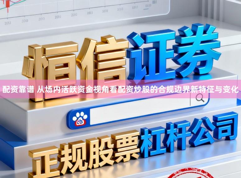 配资靠谱 从场内活跃资金视角看配资炒股的合规边界新特征与变化