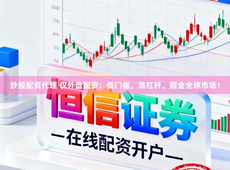 炒股配资代理 仅外盘配资：低门槛，高杠杆，掘金全球市场！