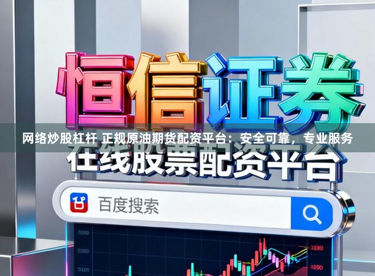 网络炒股杠杆 正规原油期货配资平台：安全可靠，专业服务