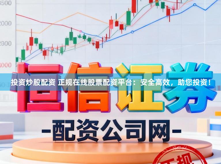 投资炒股配资 正规在线股票配资平台：安全高效，助您投资！