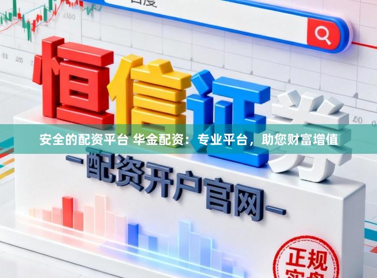 安全的配资平台 华金配资：专业平台，助您财富增值