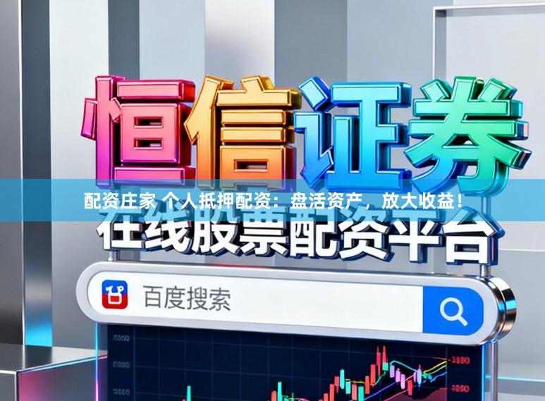 配资庄家 个人抵押配资：盘活资产，放大收益！