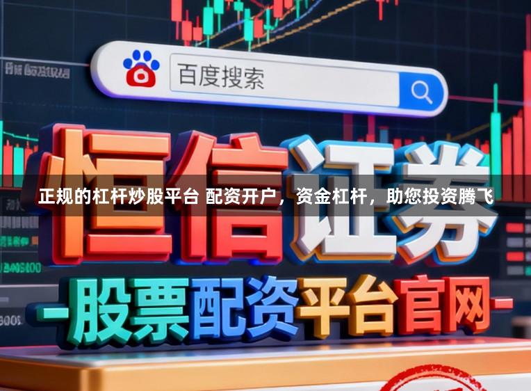 正规的杠杆炒股平台 配资开户，资金杠杆，助您投资腾飞