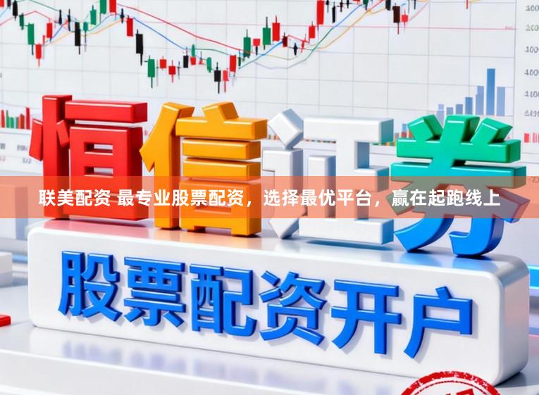 联美配资 最专业股票配资，选择最优平台，赢在起跑线上