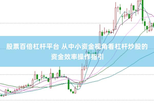 股票百倍杠杆平台 从中小资金视角看杠杆炒股的资金效率操作指引