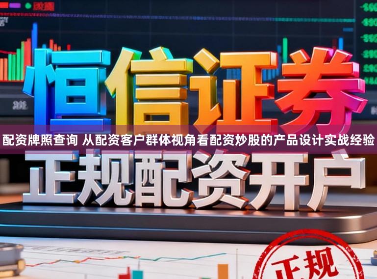 配资牌照查询 从配资客户群体视角看配资炒股的产品设计实战经验