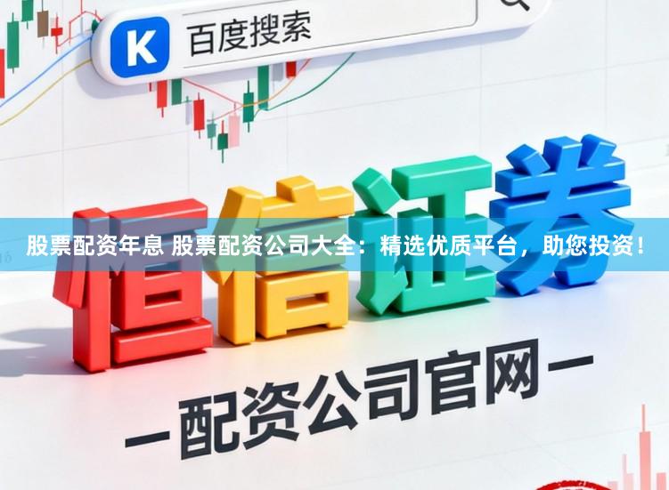股票配资年息 股票配资公司大全：精选优质平台，助您投资！