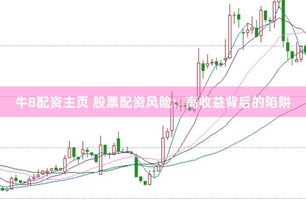 牛8配资主页 股票配资风险：高收益背后的陷阱