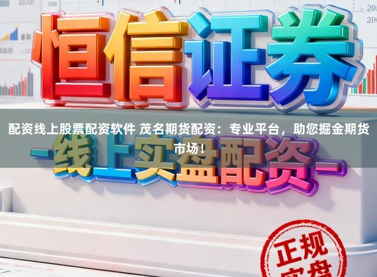 配资线上股票配资软件 茂名期货配资：专业平台，助您掘金期货市场！