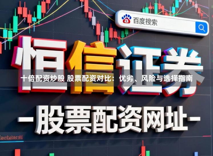 十倍配资炒股 股票配资对比：优劣、风险与选择指南