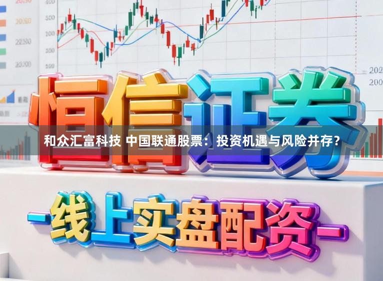 和众汇富科技 中国联通股票：投资机遇与风险并存？