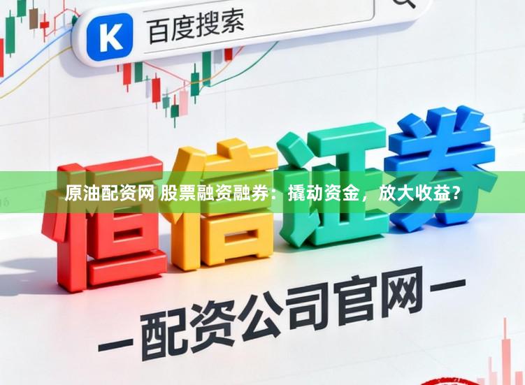 原油配资网 股票融资融券：撬动资金，放大收益？