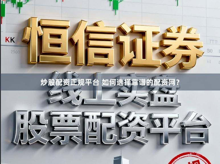 炒股配资正规平台 如何选择靠谱的配资网？