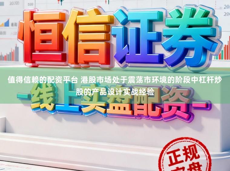 值得信赖的配资平台 港股市场处于震荡市环境的阶段中杠杆炒股的产品设计实战经验