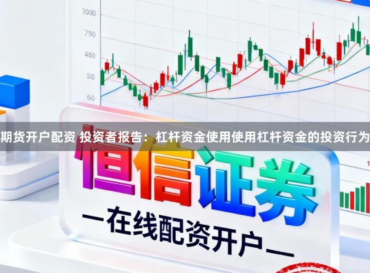 期货开户配资 投资者报告：杠杆资金使用使用杠杆资金的投资行为