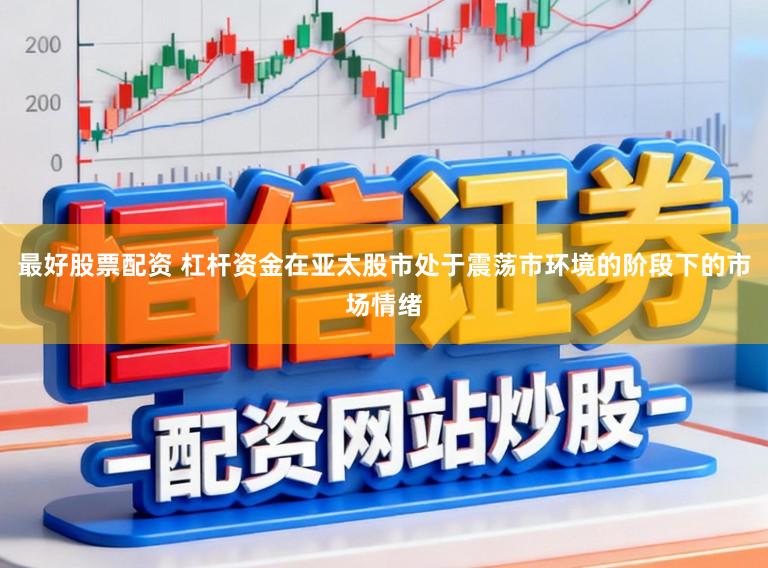 最好股票配资 杠杆资金在亚太股市处于震荡市环境的阶段下的市场情绪