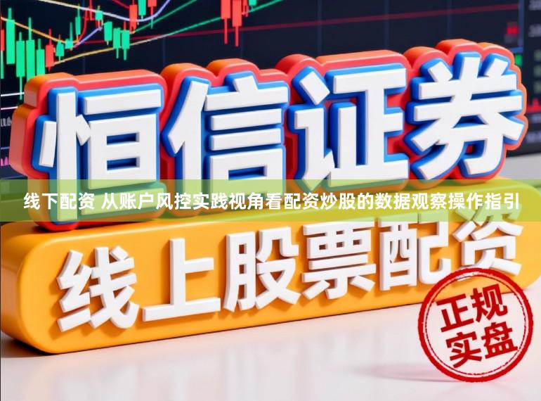 线下配资 从账户风控实践视角看配资炒股的数据观察操作指引