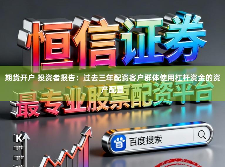 期货开户 投资者报告：过去三年配资客户群体使用杠杆资金的资产配置