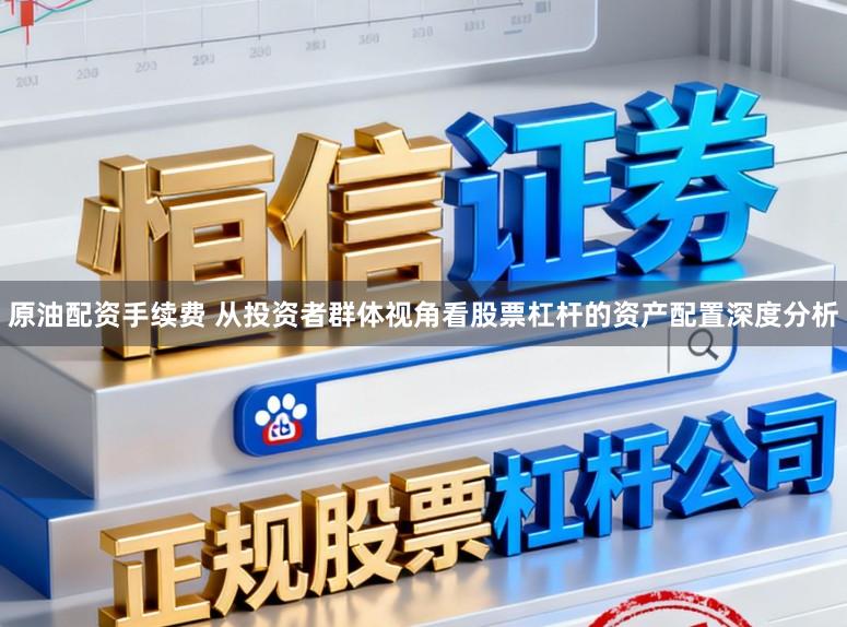 原油配资手续费 从投资者群体视角看股票杠杆的资产配置深度分析