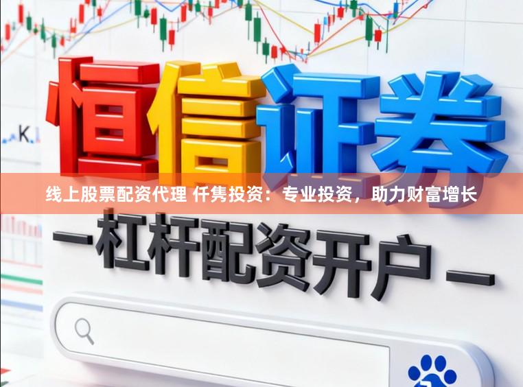线上股票配资代理 仟隽投资：专业投资，助力财富增长