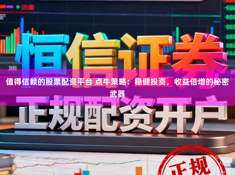 值得信赖的股票配资平台 点牛策略：稳健投资，收益倍增的秘密武器