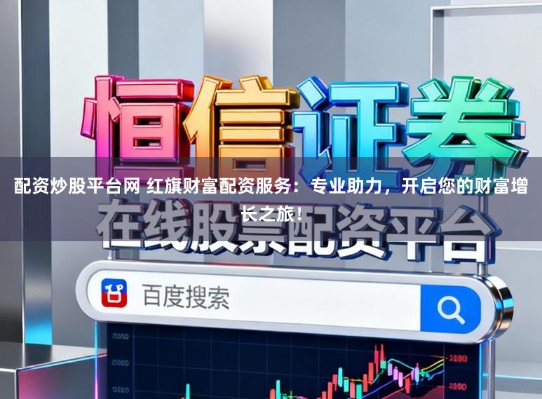 配资炒股平台网 红旗财富配资服务：专业助力，开启您的财富增长之旅！