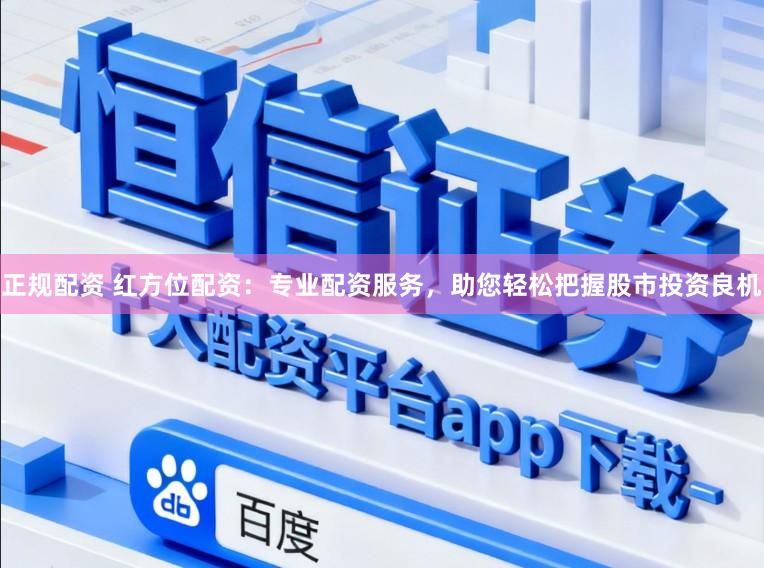 正规配资 红方位配资：专业配资服务，助您轻松把握股市投资良机